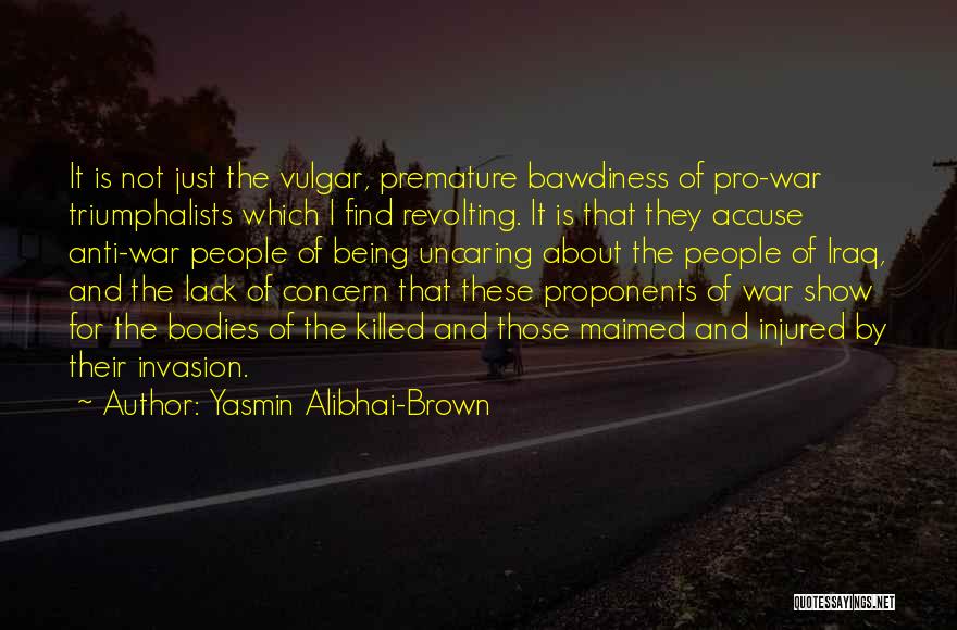 Yasmin Alibhai-Brown Quotes: It Is Not Just The Vulgar, Premature Bawdiness Of Pro-war Triumphalists Which I Find Revolting. It Is That They Accuse