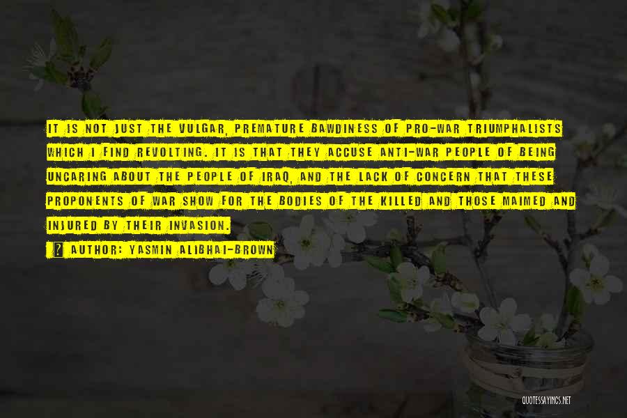 Yasmin Alibhai-Brown Quotes: It Is Not Just The Vulgar, Premature Bawdiness Of Pro-war Triumphalists Which I Find Revolting. It Is That They Accuse