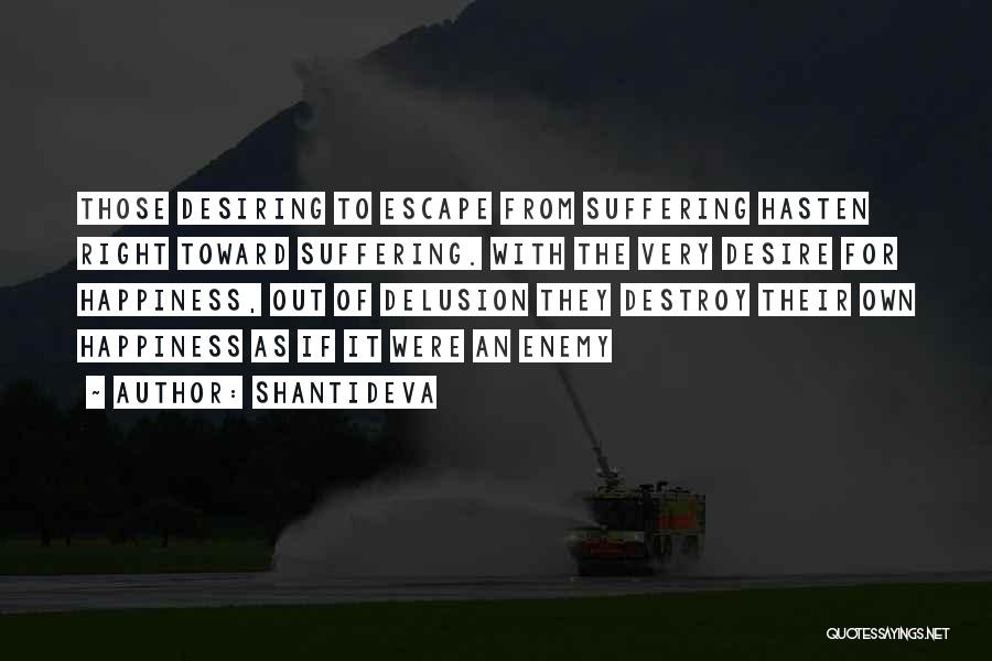 Shantideva Quotes: Those Desiring To Escape From Suffering Hasten Right Toward Suffering. With The Very Desire For Happiness, Out Of Delusion They