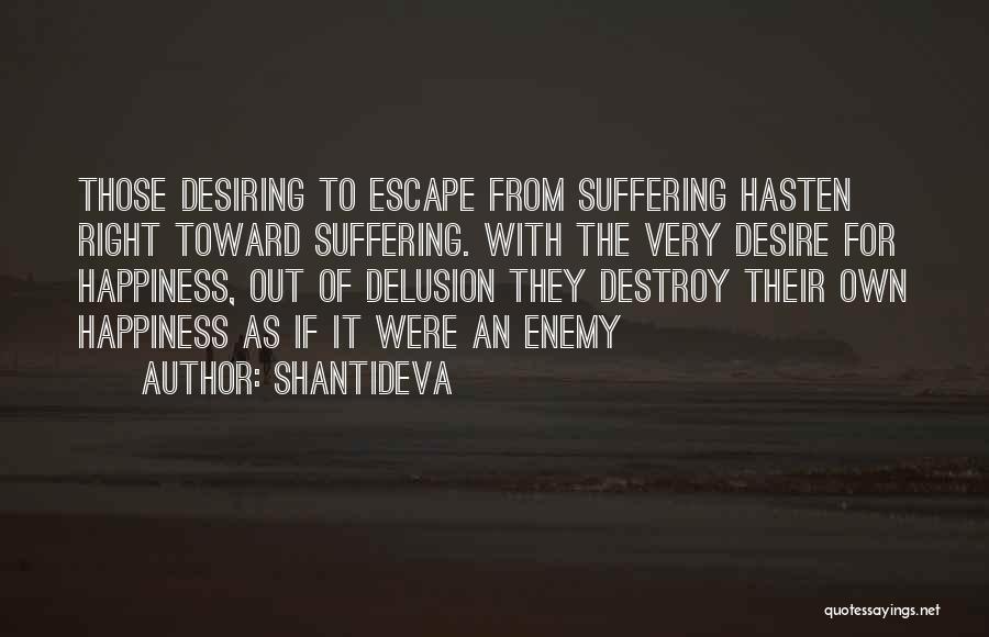 Shantideva Quotes: Those Desiring To Escape From Suffering Hasten Right Toward Suffering. With The Very Desire For Happiness, Out Of Delusion They