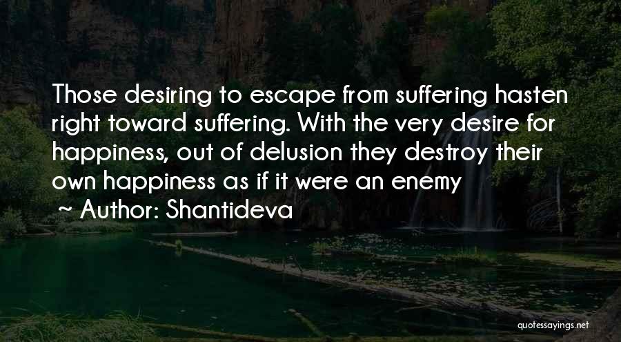 Shantideva Quotes: Those Desiring To Escape From Suffering Hasten Right Toward Suffering. With The Very Desire For Happiness, Out Of Delusion They