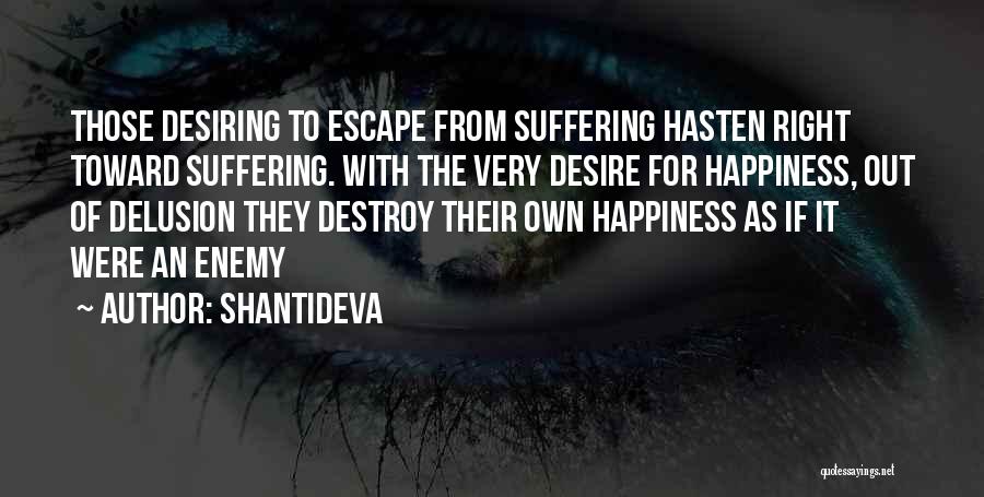 Shantideva Quotes: Those Desiring To Escape From Suffering Hasten Right Toward Suffering. With The Very Desire For Happiness, Out Of Delusion They