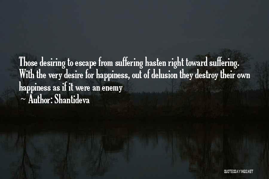 Shantideva Quotes: Those Desiring To Escape From Suffering Hasten Right Toward Suffering. With The Very Desire For Happiness, Out Of Delusion They