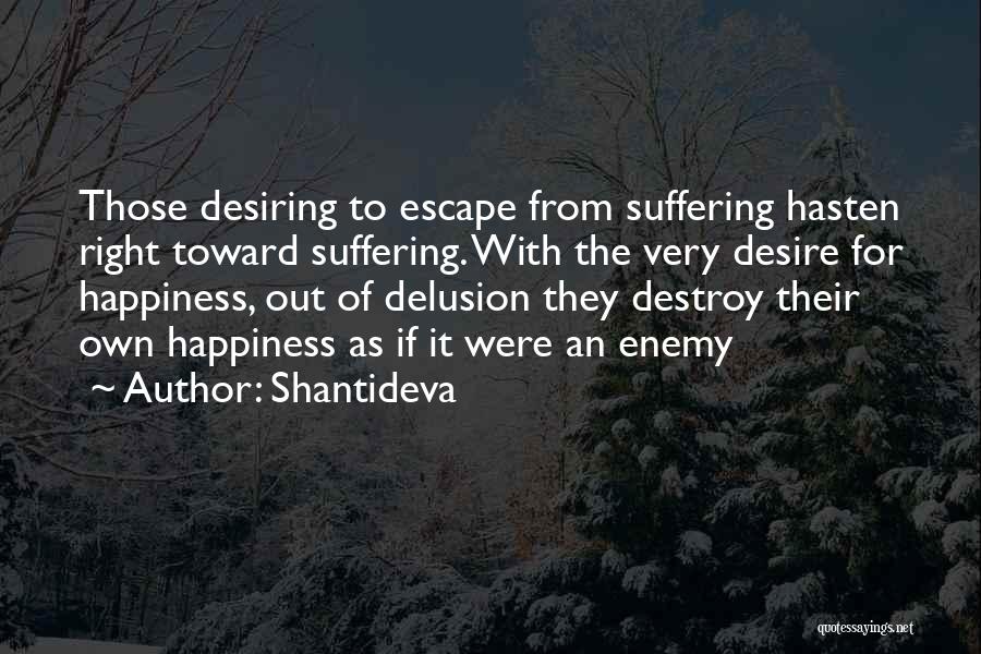 Shantideva Quotes: Those Desiring To Escape From Suffering Hasten Right Toward Suffering. With The Very Desire For Happiness, Out Of Delusion They