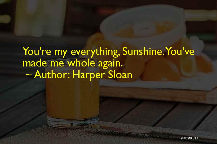 Harper Sloan Quotes: You're My Everything, Sunshine. You've Made Me Whole Again.