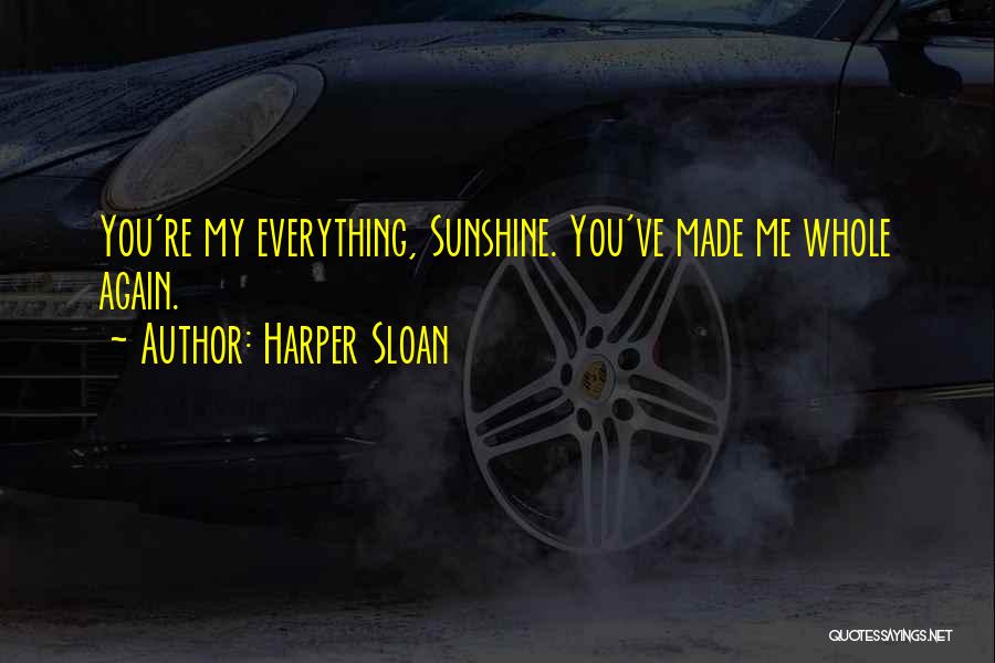 Harper Sloan Quotes: You're My Everything, Sunshine. You've Made Me Whole Again.