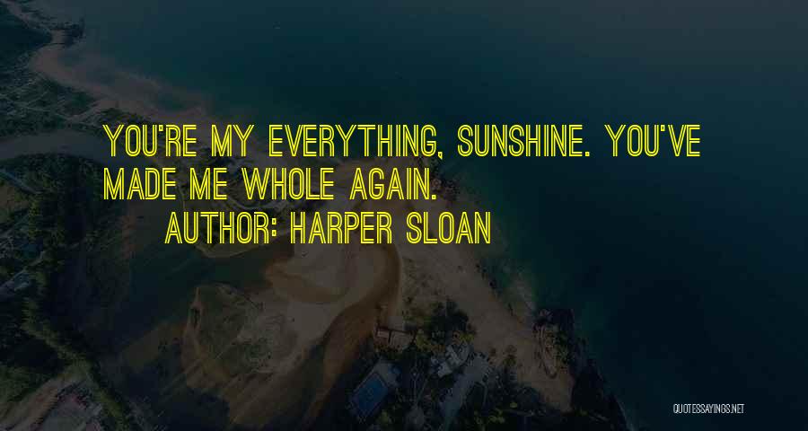 Harper Sloan Quotes: You're My Everything, Sunshine. You've Made Me Whole Again.