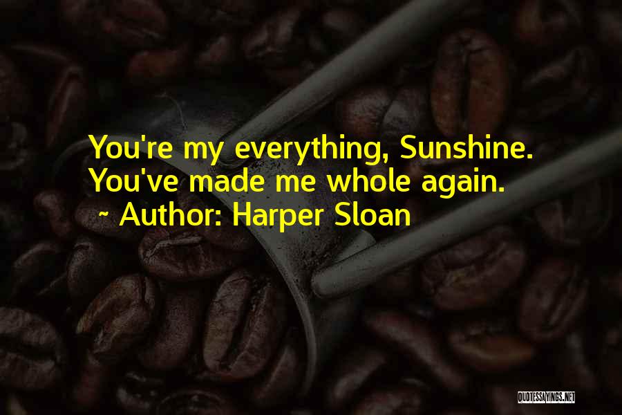 Harper Sloan Quotes: You're My Everything, Sunshine. You've Made Me Whole Again.