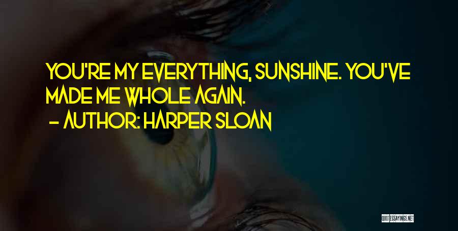 Harper Sloan Quotes: You're My Everything, Sunshine. You've Made Me Whole Again.