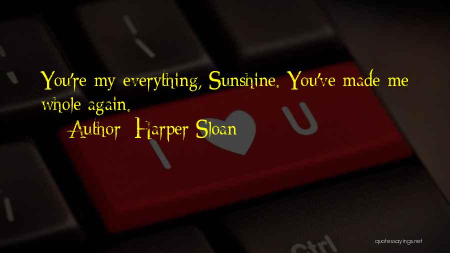 Harper Sloan Quotes: You're My Everything, Sunshine. You've Made Me Whole Again.