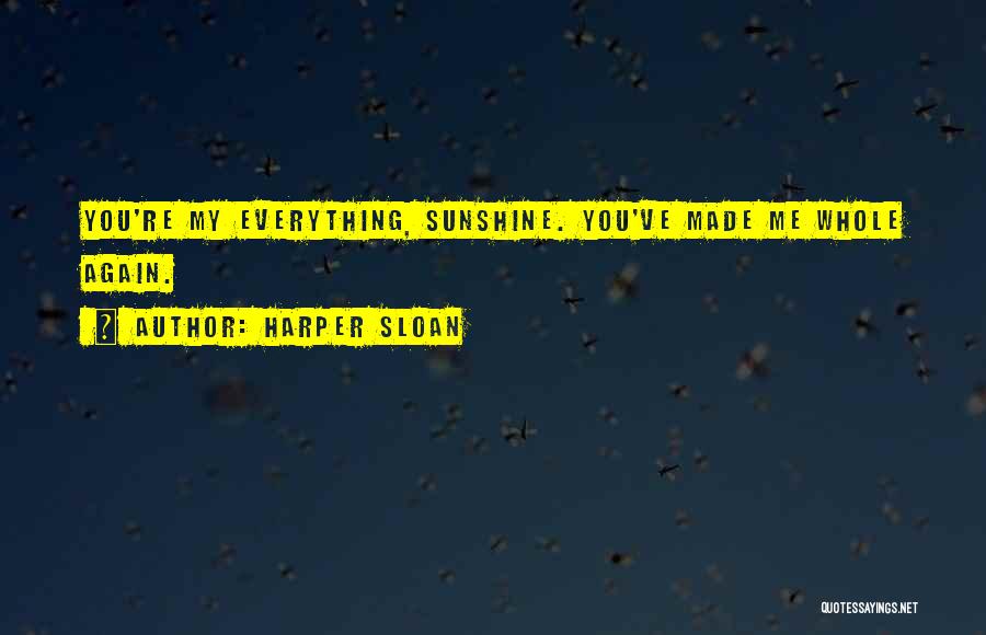 Harper Sloan Quotes: You're My Everything, Sunshine. You've Made Me Whole Again.