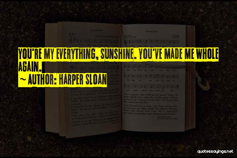 Harper Sloan Quotes: You're My Everything, Sunshine. You've Made Me Whole Again.