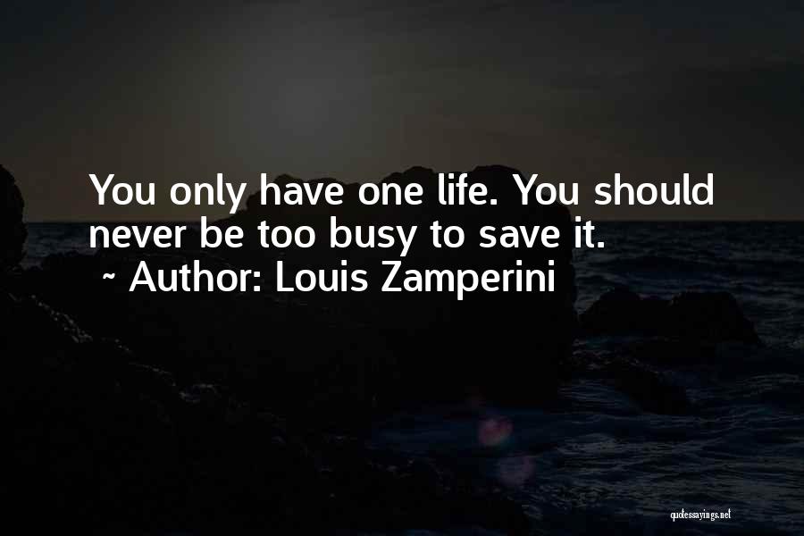 Louis Zamperini Quotes: You Only Have One Life. You Should Never Be Too Busy To Save It.