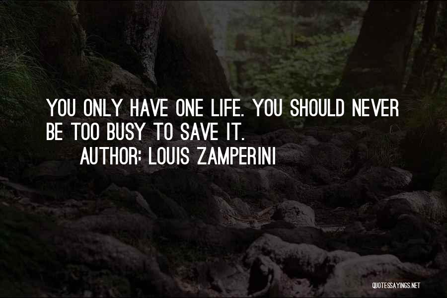 Louis Zamperini Quotes: You Only Have One Life. You Should Never Be Too Busy To Save It.