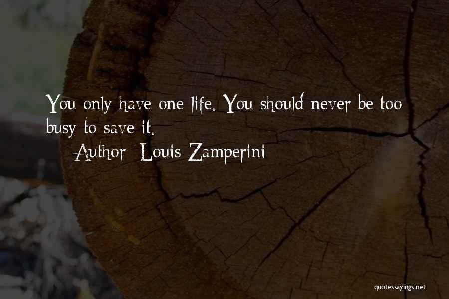 Louis Zamperini Quotes: You Only Have One Life. You Should Never Be Too Busy To Save It.