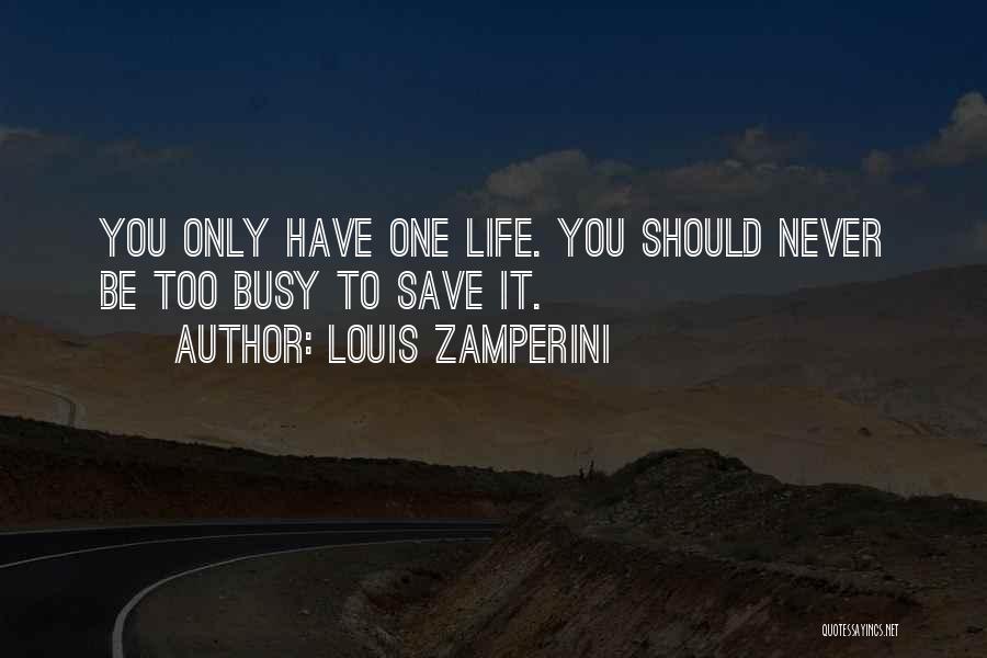 Louis Zamperini Quotes: You Only Have One Life. You Should Never Be Too Busy To Save It.