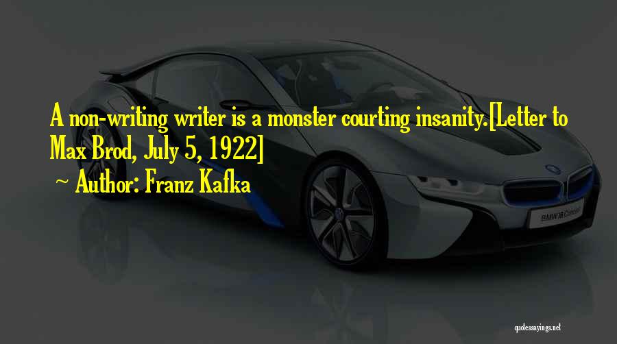 Franz Kafka Quotes: A Non-writing Writer Is A Monster Courting Insanity.[letter To Max Brod, July 5, 1922]
