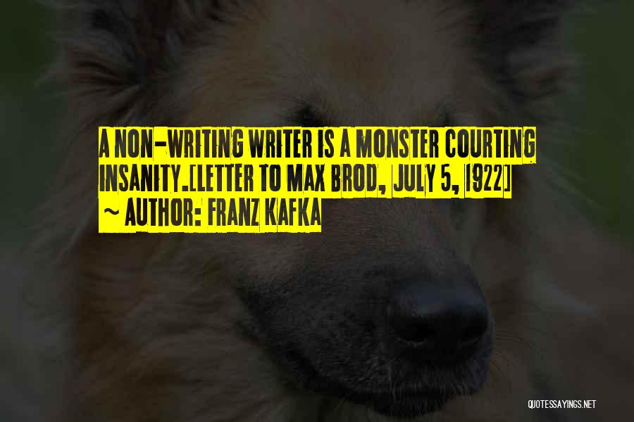 Franz Kafka Quotes: A Non-writing Writer Is A Monster Courting Insanity.[letter To Max Brod, July 5, 1922]