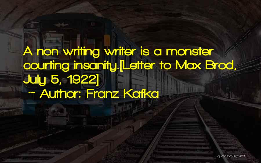 Franz Kafka Quotes: A Non-writing Writer Is A Monster Courting Insanity.[letter To Max Brod, July 5, 1922]
