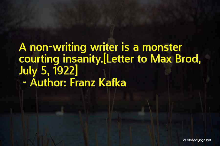 Franz Kafka Quotes: A Non-writing Writer Is A Monster Courting Insanity.[letter To Max Brod, July 5, 1922]