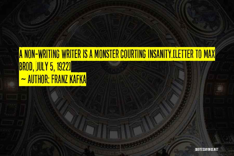 Franz Kafka Quotes: A Non-writing Writer Is A Monster Courting Insanity.[letter To Max Brod, July 5, 1922]