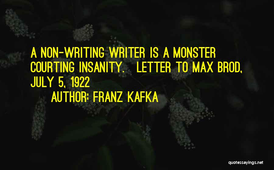Franz Kafka Quotes: A Non-writing Writer Is A Monster Courting Insanity.[letter To Max Brod, July 5, 1922]