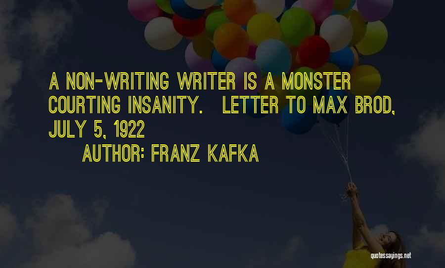Franz Kafka Quotes: A Non-writing Writer Is A Monster Courting Insanity.[letter To Max Brod, July 5, 1922]
