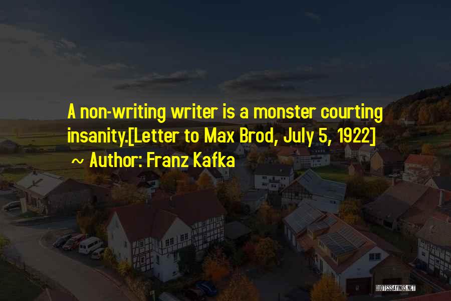 Franz Kafka Quotes: A Non-writing Writer Is A Monster Courting Insanity.[letter To Max Brod, July 5, 1922]