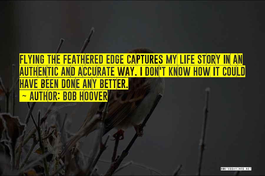 Bob Hoover Quotes: Flying The Feathered Edge Captures My Life Story In An Authentic And Accurate Way. I Don't Know How It Could