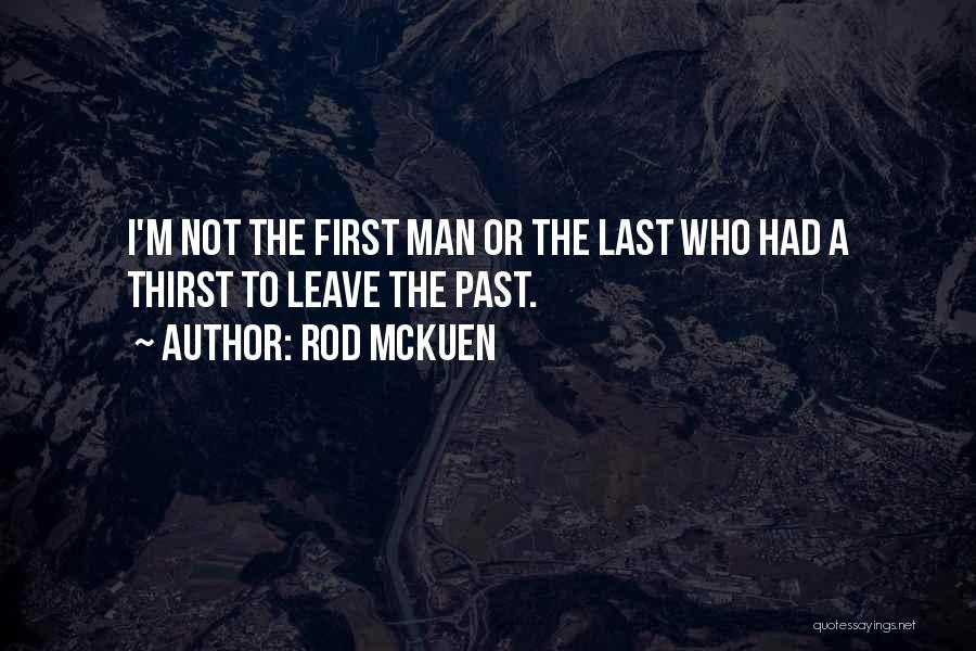 Rod McKuen Quotes: I'm Not The First Man Or The Last Who Had A Thirst To Leave The Past.