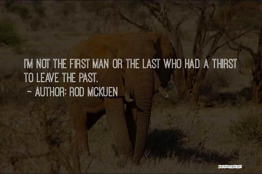 Rod McKuen Quotes: I'm Not The First Man Or The Last Who Had A Thirst To Leave The Past.