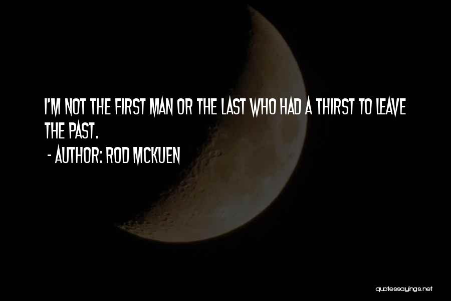 Rod McKuen Quotes: I'm Not The First Man Or The Last Who Had A Thirst To Leave The Past.