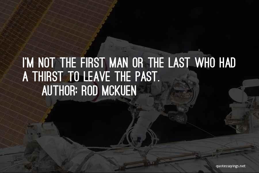 Rod McKuen Quotes: I'm Not The First Man Or The Last Who Had A Thirst To Leave The Past.