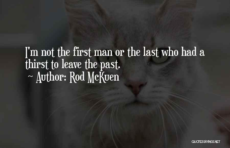 Rod McKuen Quotes: I'm Not The First Man Or The Last Who Had A Thirst To Leave The Past.