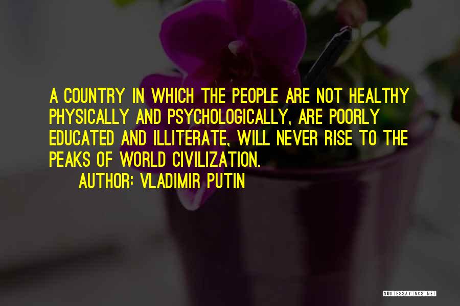 Vladimir Putin Quotes: A Country In Which The People Are Not Healthy Physically And Psychologically, Are Poorly Educated And Illiterate, Will Never Rise