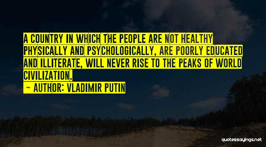 Vladimir Putin Quotes: A Country In Which The People Are Not Healthy Physically And Psychologically, Are Poorly Educated And Illiterate, Will Never Rise