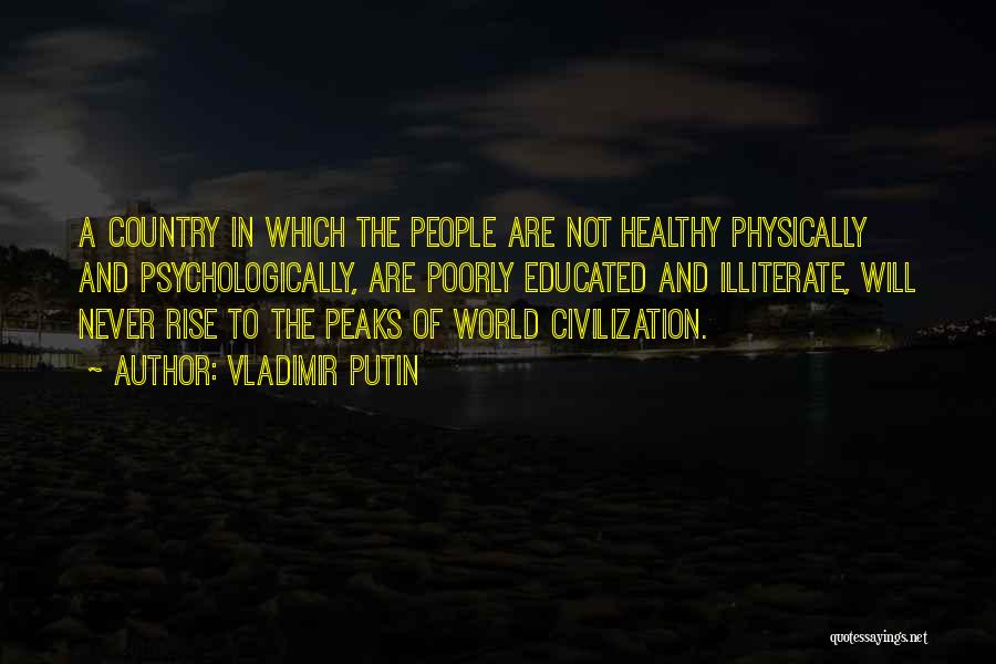 Vladimir Putin Quotes: A Country In Which The People Are Not Healthy Physically And Psychologically, Are Poorly Educated And Illiterate, Will Never Rise