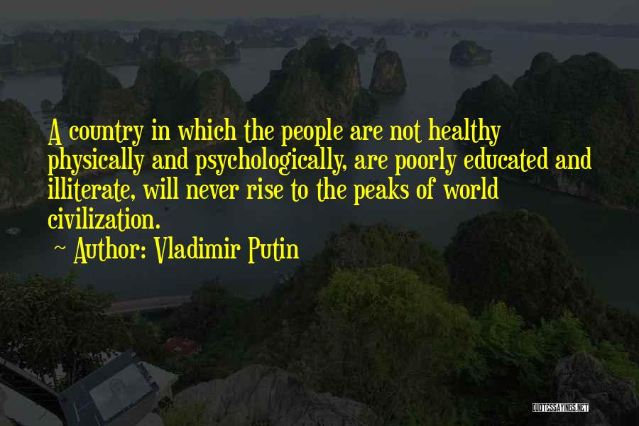 Vladimir Putin Quotes: A Country In Which The People Are Not Healthy Physically And Psychologically, Are Poorly Educated And Illiterate, Will Never Rise