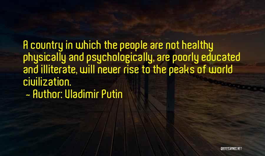 Vladimir Putin Quotes: A Country In Which The People Are Not Healthy Physically And Psychologically, Are Poorly Educated And Illiterate, Will Never Rise