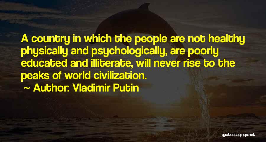 Vladimir Putin Quotes: A Country In Which The People Are Not Healthy Physically And Psychologically, Are Poorly Educated And Illiterate, Will Never Rise