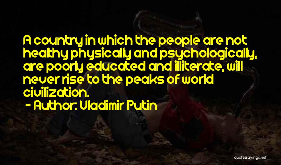 Vladimir Putin Quotes: A Country In Which The People Are Not Healthy Physically And Psychologically, Are Poorly Educated And Illiterate, Will Never Rise