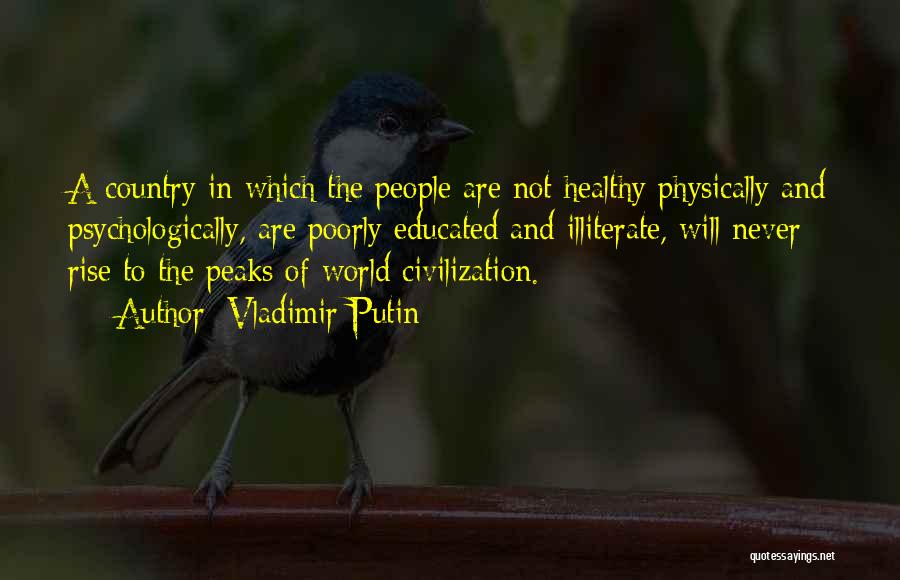 Vladimir Putin Quotes: A Country In Which The People Are Not Healthy Physically And Psychologically, Are Poorly Educated And Illiterate, Will Never Rise