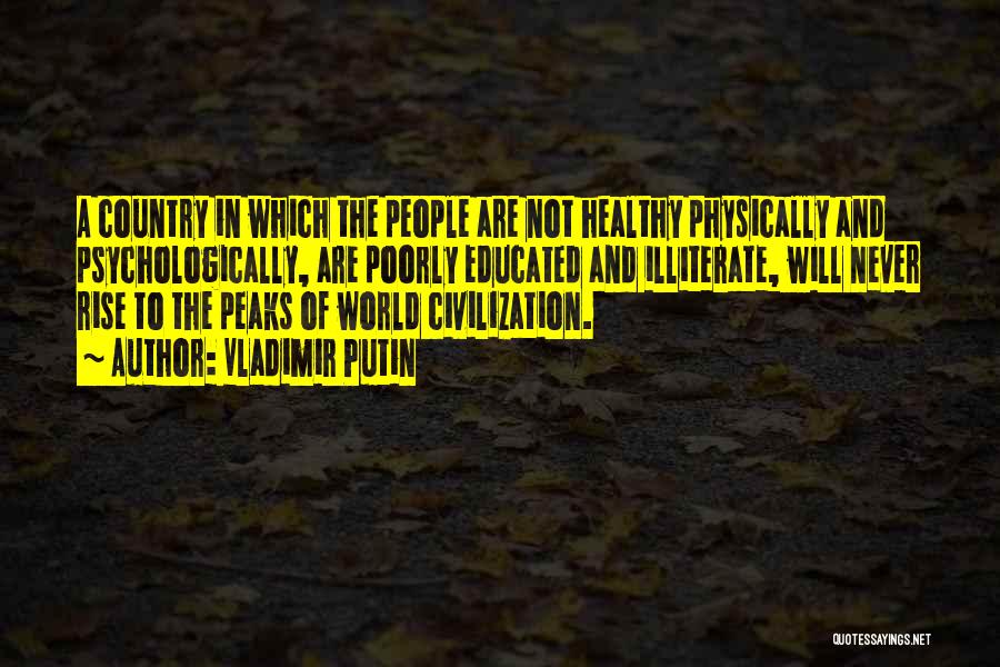 Vladimir Putin Quotes: A Country In Which The People Are Not Healthy Physically And Psychologically, Are Poorly Educated And Illiterate, Will Never Rise