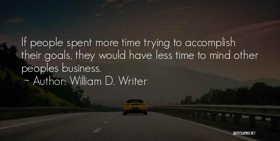 William D. Writer Quotes: If People Spent More Time Trying To Accomplish Their Goals, They Would Have Less Time To Mind Other Peoples Business.
