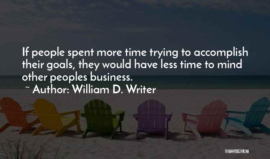 William D. Writer Quotes: If People Spent More Time Trying To Accomplish Their Goals, They Would Have Less Time To Mind Other Peoples Business.