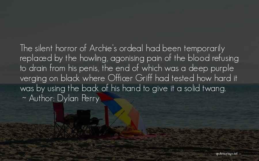 Dylan Perry Quotes: The Silent Horror Of Archie's Ordeal Had Been Temporarily Replaced By The Howling, Agonising Pain Of The Blood Refusing To