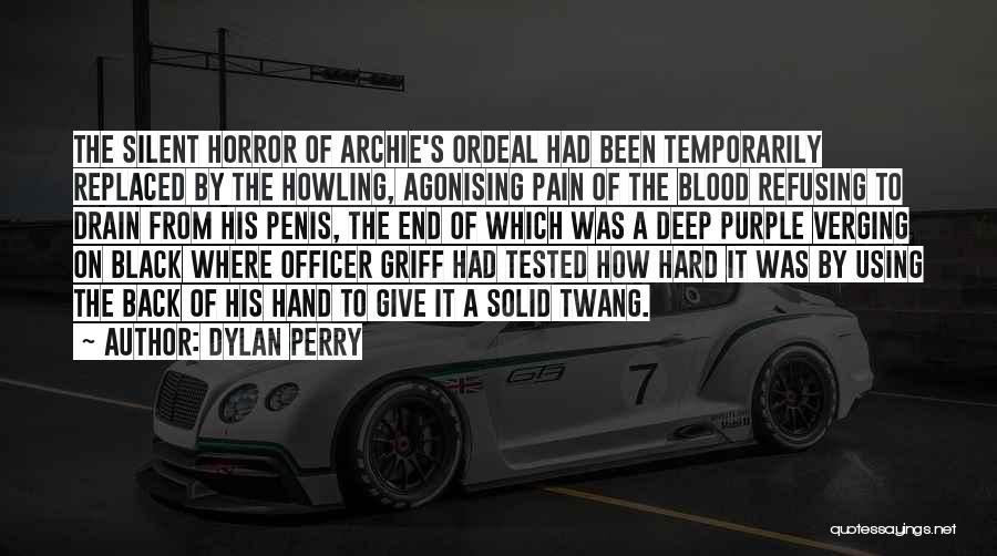 Dylan Perry Quotes: The Silent Horror Of Archie's Ordeal Had Been Temporarily Replaced By The Howling, Agonising Pain Of The Blood Refusing To