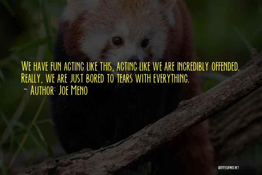 Joe Meno Quotes: We Have Fun Acting Like This, Acting Like We Are Incredibly Offended. Really, We Are Just Bored To Tears With