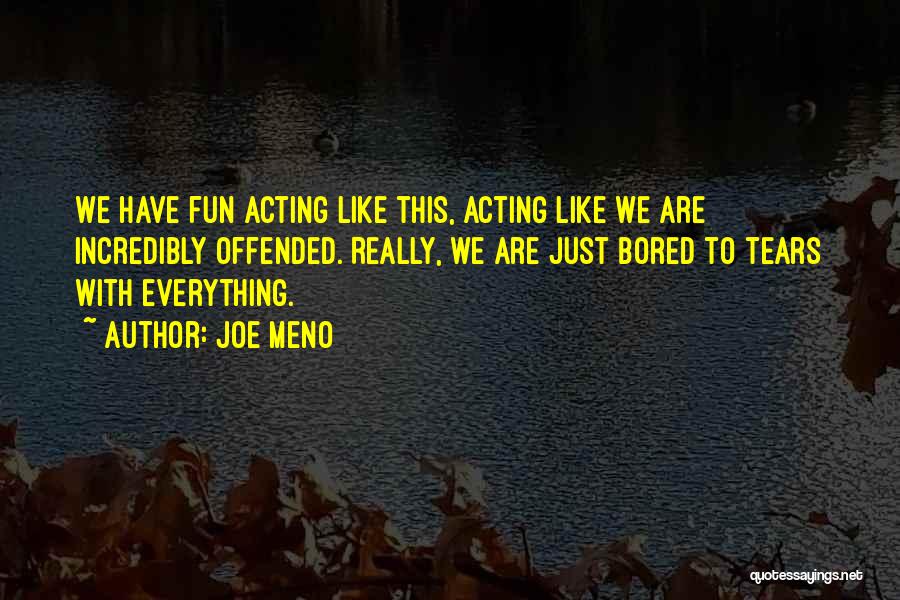 Joe Meno Quotes: We Have Fun Acting Like This, Acting Like We Are Incredibly Offended. Really, We Are Just Bored To Tears With