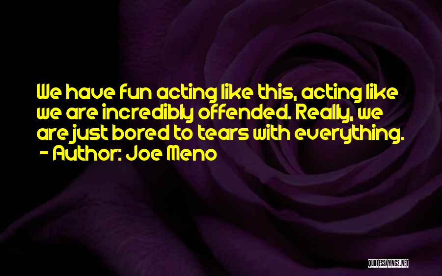 Joe Meno Quotes: We Have Fun Acting Like This, Acting Like We Are Incredibly Offended. Really, We Are Just Bored To Tears With